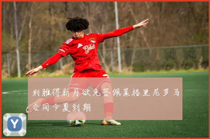 利雅得新月欲免签佩莱格里尼罗马合同今夏到期
