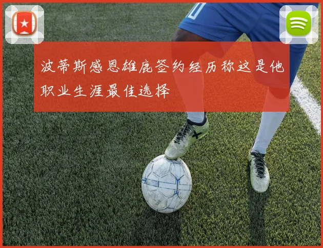 波蒂斯感恩雄鹿签约经历称这是他职业生涯最佳选择