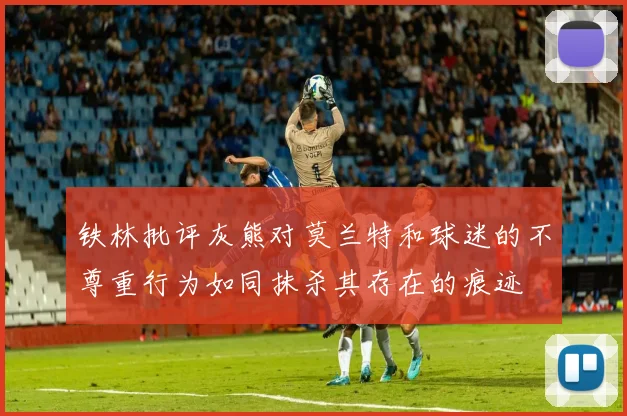 铁林批评灰熊对莫兰特和球迷的不尊重行为如同抹杀其存在的痕迹