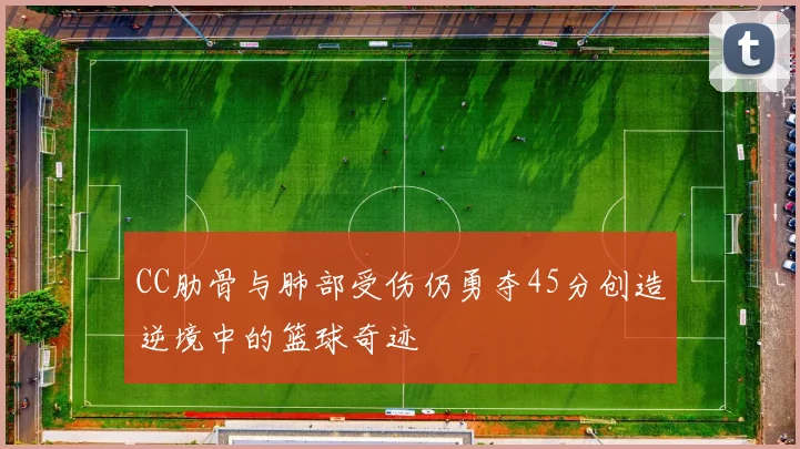 CC肋骨与肺部受伤仍勇夺45分创造逆境中的篮球奇迹