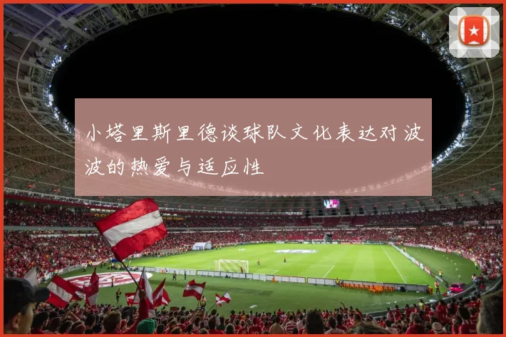 小塔里斯里德谈球队文化表达对波波的热爱与适应性