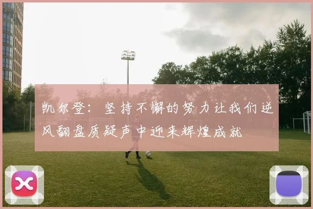 凯尔登：坚持不懈的努力让我们逆风翻盘质疑声中迎来辉煌成就